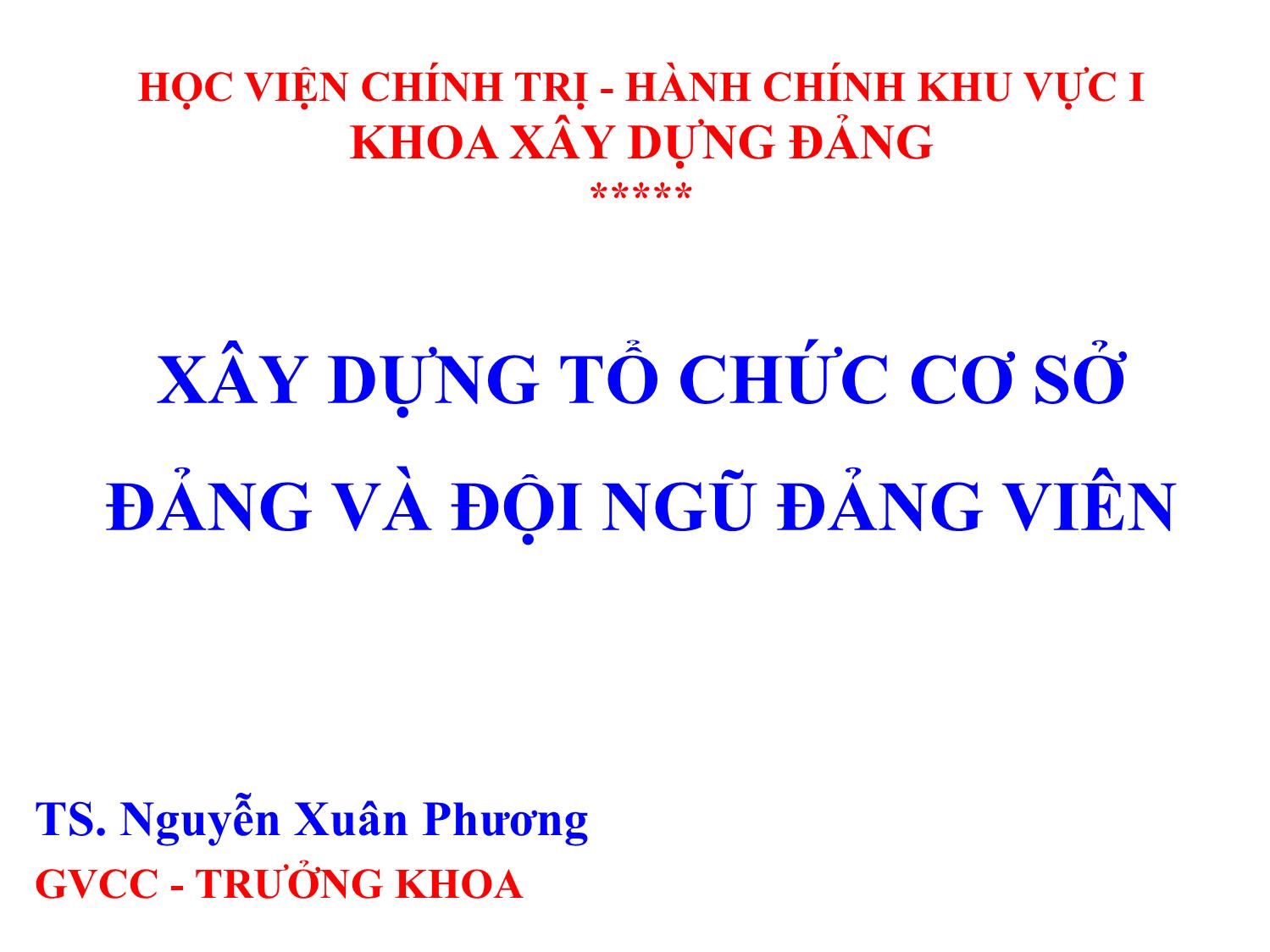 Bài giảng Xây dựng tổ chức cơ sở đảng và đội ngũ đảng viên - Nguyễn Xuân Phương trang 1