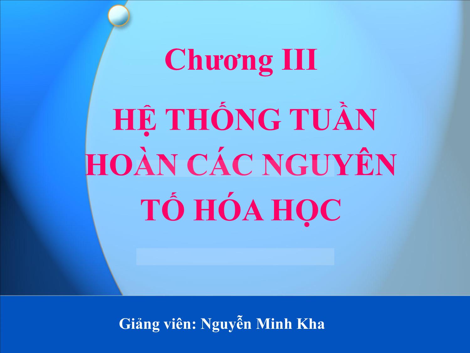 Bài giảng môn Hóa đại cương: Hệ thống tuần hoàn các nguyên tố hóa học - Nguyễn Minh Kha trang 1