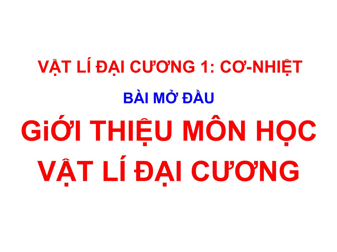 Bài giảng Vật lý đại cương 1: Cơ nhiệt - Bài mở đầu: Giới thiệu môn học vật lí đại cương trang 1