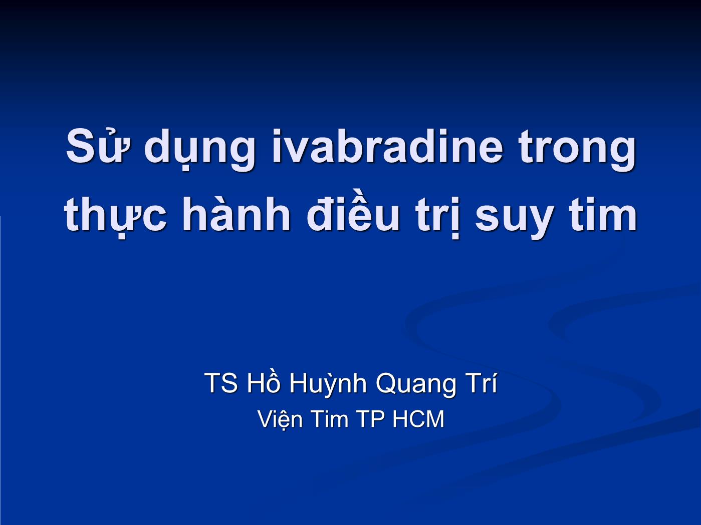 Bài giảng Sử dụng ivabradine trong thực hành điều trị suy tim - Hồ Huỳnh Quang Trí trang 1