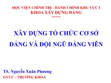 Bài giảng Xây dựng tổ chức cơ sở đảng và đội ngũ đảng viên - Nguyễn Xuân Phương