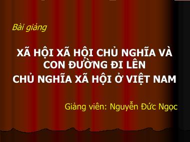 Bài giảng Xã hội xã hội chủ nghĩa và con đường đi lên chủ nghĩa xã hội ở Việt Nam - Nguyễn Đức Ngọc